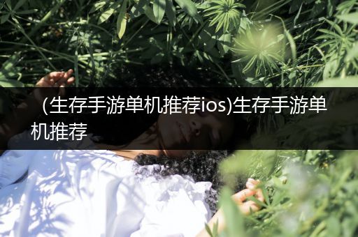 （生存手游单机推荐ios)生存手游单机推荐