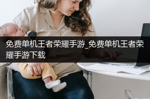 免费单机王者荣耀手游_免费单机王者荣耀手游下载