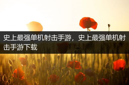 史上最强单机射击手游，史上最强单机射击手游下载