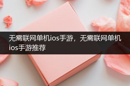 无需联网单机ios手游，无需联网单机ios手游推荐