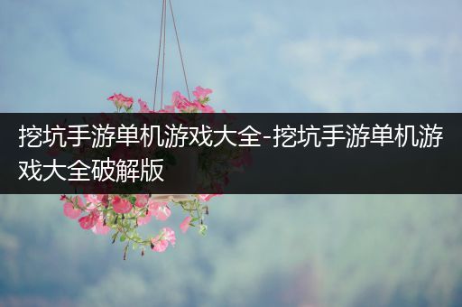 挖坑手游单机游戏大全-挖坑手游单机游戏大全破解版