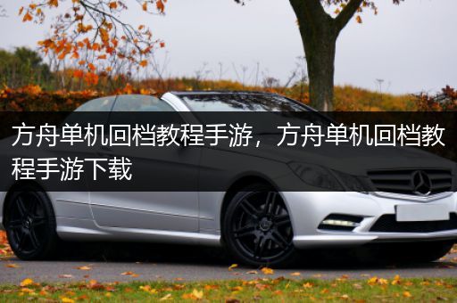 方舟单机回档教程手游，方舟单机回档教程手游下载