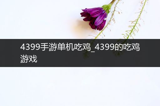 4399手游单机吃鸡_4399的吃鸡游戏