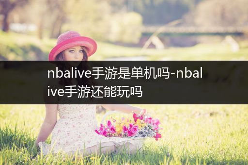 nbalive手游是单机吗-nbalive手游还能玩吗