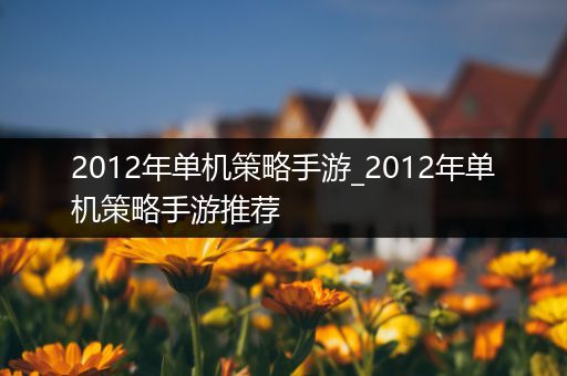 2012年单机策略手游_2012年单机策略手游推荐