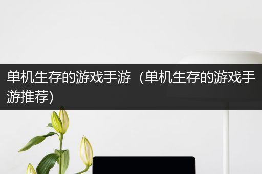 单机生存的游戏手游（单机生存的游戏手游推荐）