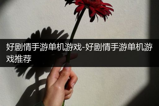 好剧情手游单机游戏-好剧情手游单机游戏推荐