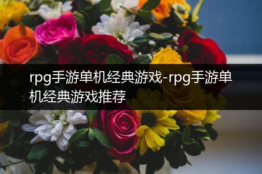 rpg手游单机经典游戏-rpg手游单机经典游戏推荐