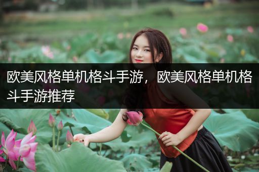 欧美风格单机格斗手游，欧美风格单机格斗手游推荐