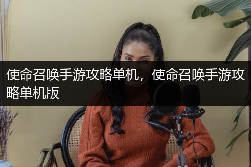 使命召唤手游攻略单机，使命召唤手游攻略单机版