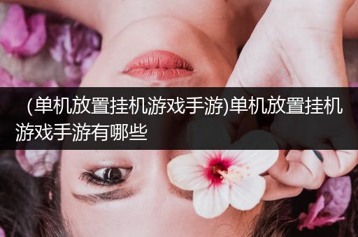 （单机放置挂机游戏手游)单机放置挂机游戏手游有哪些