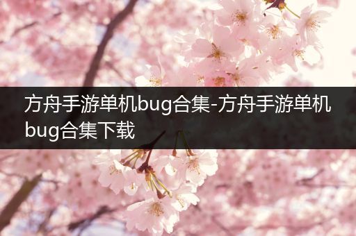 方舟手游单机bug合集-方舟手游单机bug合集下载