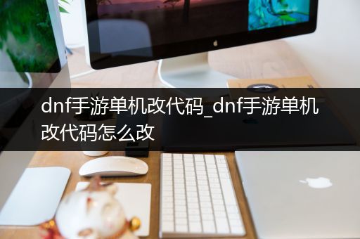 dnf手游单机改代码_dnf手游单机改代码怎么改