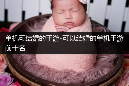 单机可结婚的手游-可以结婚的单机手游前十名