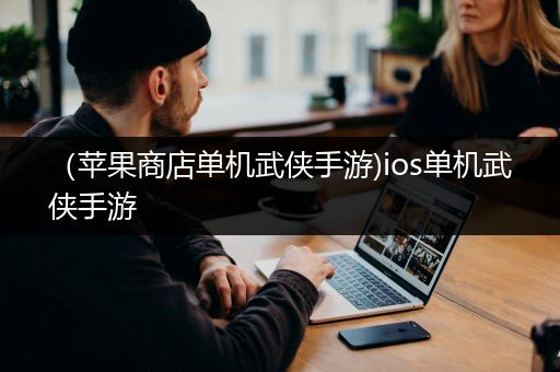 （苹果商店单机武侠手游)ios单机武侠手游