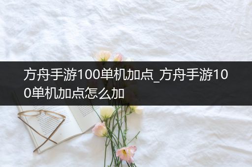 方舟手游100单机加点_方舟手游100单机加点怎么加