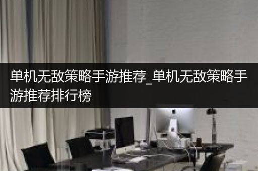 单机无敌策略手游推荐_单机无敌策略手游推荐排行榜