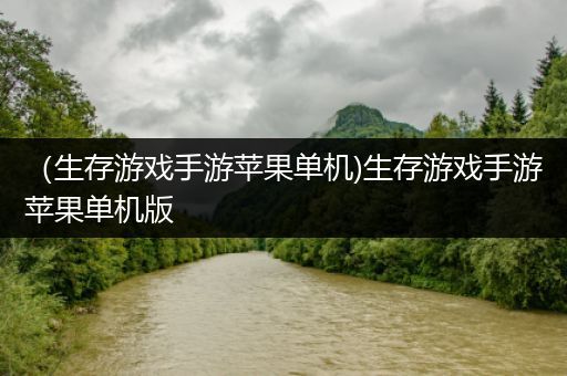 （生存游戏手游苹果单机)生存游戏手游苹果单机版