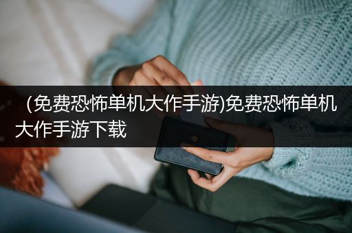 （免费恐怖单机大作手游)免费恐怖单机大作手游下载