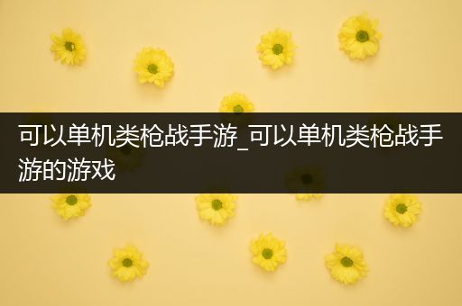 可以单机类枪战手游_可以单机类枪战手游的游戏