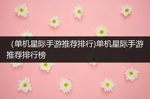 （单机星际手游推荐排行)单机星际手游推荐排行榜