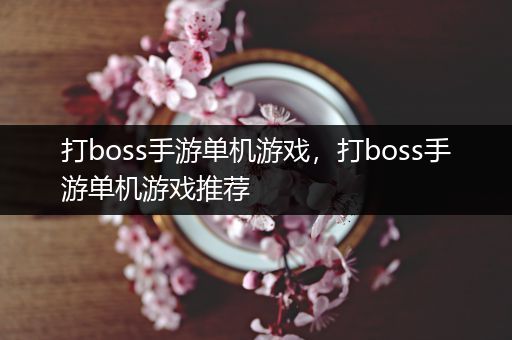 打boss手游单机游戏，打boss手游单机游戏推荐