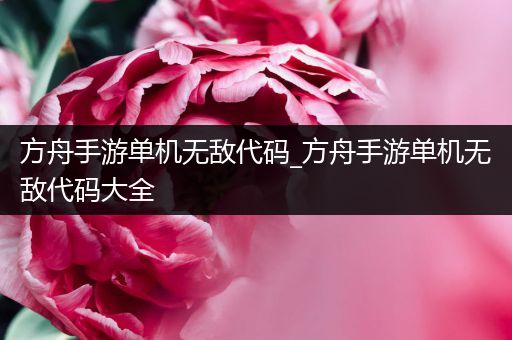 方舟手游单机无敌代码_方舟手游单机无敌代码大全