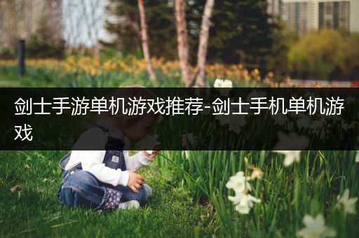 剑士手游单机游戏推荐-剑士手机单机游戏