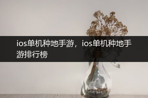 ios单机种地手游，ios单机种地手游排行榜