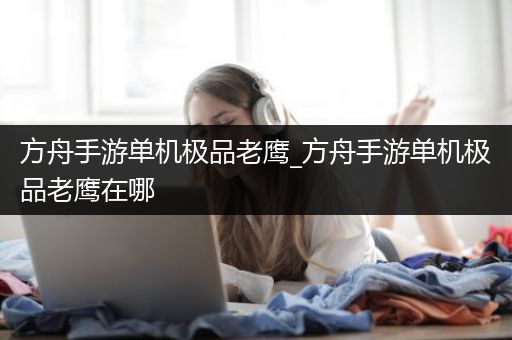 方舟手游单机极品老鹰_方舟手游单机极品老鹰在哪