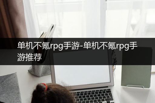 单机不氪rpg手游-单机不氪rpg手游推荐