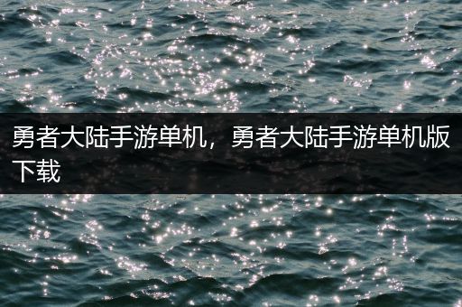 勇者大陆手游单机，勇者大陆手游单机版下载