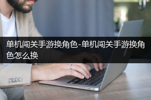 单机闯关手游换角色-单机闯关手游换角色怎么换