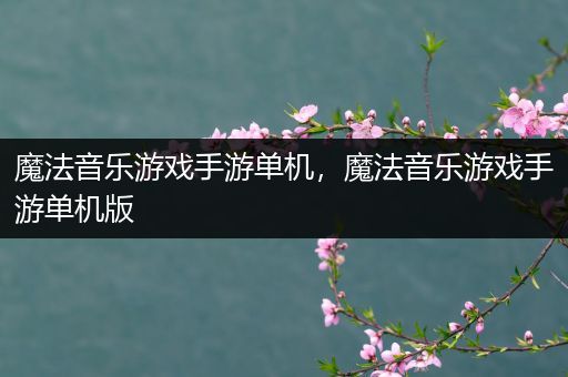 魔法音乐游戏手游单机，魔法音乐游戏手游单机版