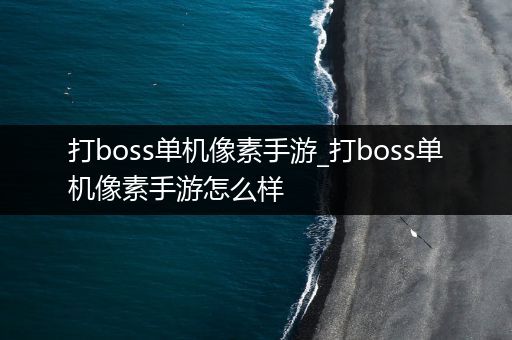 打boss单机像素手游_打boss单机像素手游怎么样