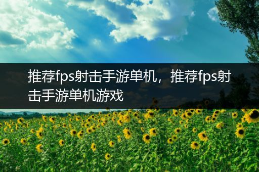 推荐fps射击手游单机，推荐fps射击手游单机游戏