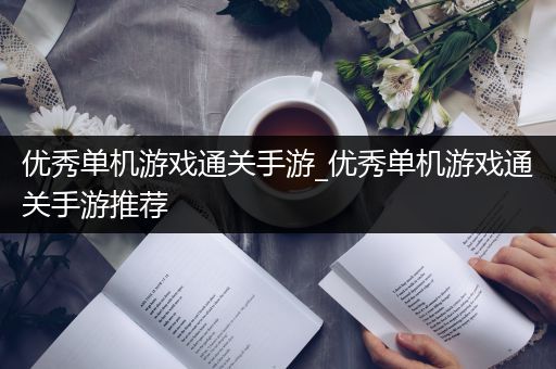 优秀单机游戏通关手游_优秀单机游戏通关手游推荐