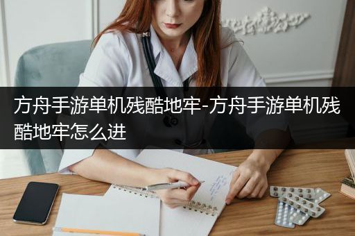 方舟手游单机残酷地牢-方舟手游单机残酷地牢怎么进