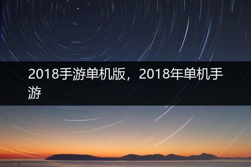 2018手游单机版，2018年单机手游