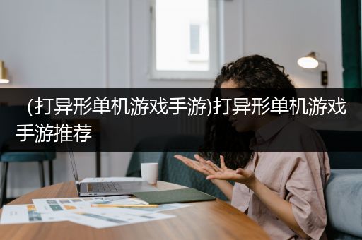 （打异形单机游戏手游)打异形单机游戏手游推荐