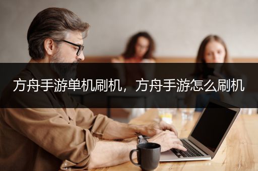 方舟手游单机刷机，方舟手游怎么刷机