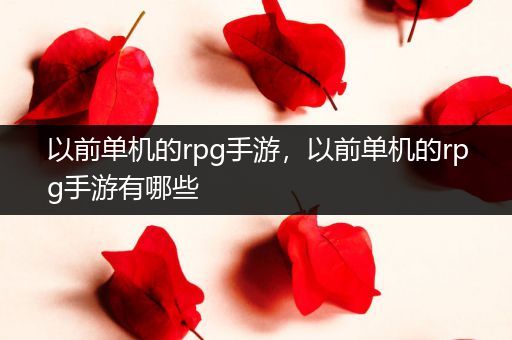 以前单机的rpg手游，以前单机的rpg手游有哪些