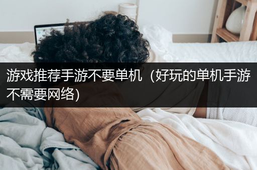 游戏推荐手游不要单机（好玩的单机手游不需要网络）