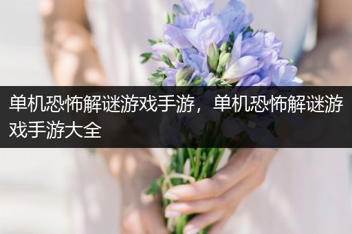 单机恐怖解谜游戏手游，单机恐怖解谜游戏手游大全