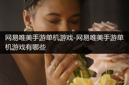 网易唯美手游单机游戏-网易唯美手游单机游戏有哪些