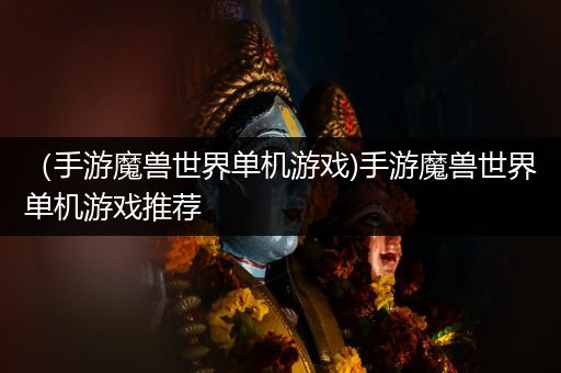 （手游魔兽世界单机游戏)手游魔兽世界单机游戏推荐