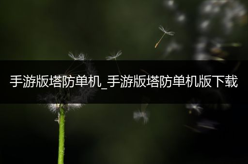 手游版塔防单机_手游版塔防单机版下载