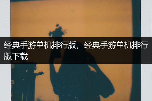 经典手游单机排行版，经典手游单机排行版下载