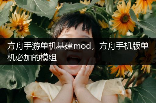 方舟手游单机基建mod，方舟手机版单机必加的模组