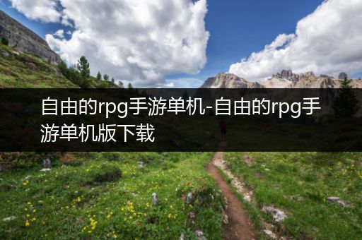 自由的rpg手游单机-自由的rpg手游单机版下载